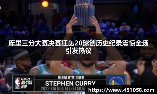 库里三分大赛决赛狂轰20球创历史纪录震惊全场引发热议
