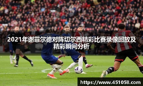 2021年谢菲尔德对阵切尔西精彩比赛录像回放及精彩瞬间分析